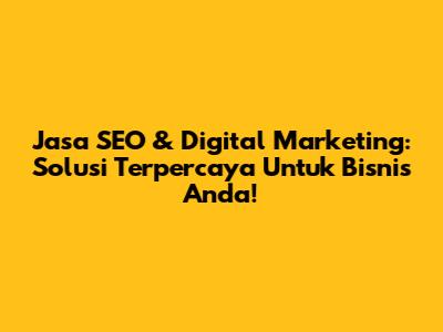 Jasa SEO & Digital Marketing: Solusi Terpercaya Untuk Bisnis Anda!