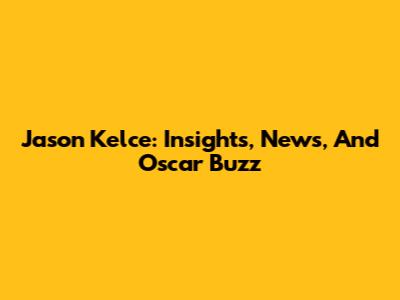 Jason Kelce: Insights, News, And Oscar Buzz