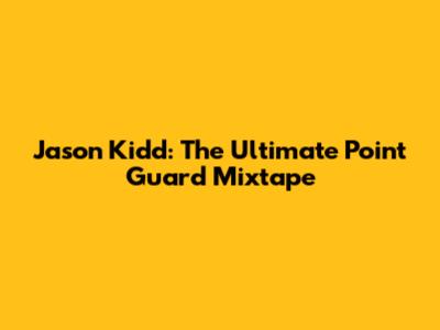 Jason Kidd: The Ultimate Point Guard Mixtape