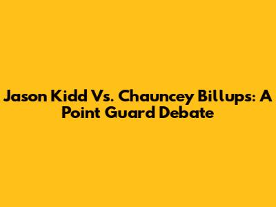 Jason Kidd Vs. Chauncey Billups: A Point Guard Debate