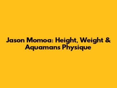 Jason Momoa: Height, Weight & Aquaman's Physique