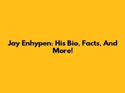 Jay Enhypen: His Bio, Facts, And More!