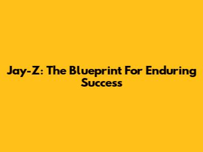 Jay-Z: The Blueprint For Enduring Success