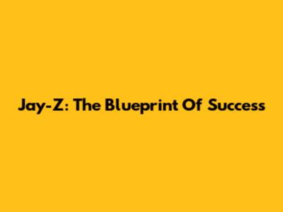 Jay-Z: The Blueprint Of Success