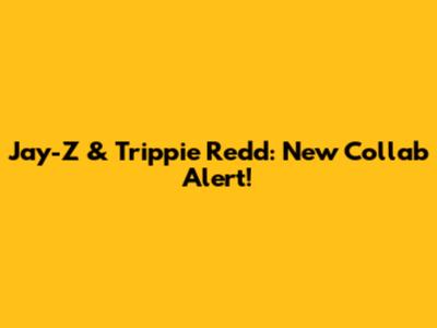Jay-Z & Trippie Redd: New Collab Alert!