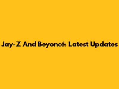 Jay-Z And Beyoncé: Latest Updates