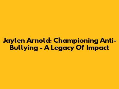 Jaylen Arnold: Championing Anti-Bullying - A Legacy Of Impact