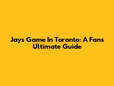 Jays Game In Toronto: A Fan's Ultimate Guide