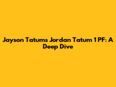 Jayson Tatum's Jordan Tatum 1 PF: A Deep Dive