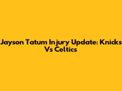 Jayson Tatum Injury Update: Knicks Vs Celtics
