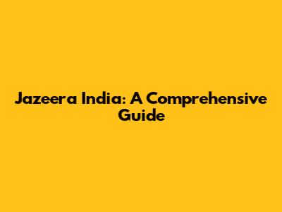 Jazeera India: A Comprehensive Guide