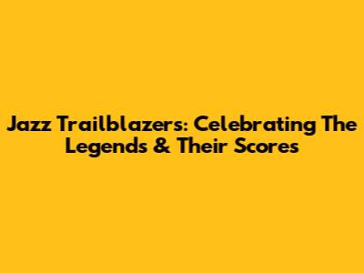 Jazz Trailblazers: Celebrating The Legends & Their Scores