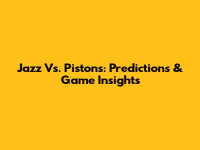 Jazz Vs. Pistons: Predictions & Game Insights