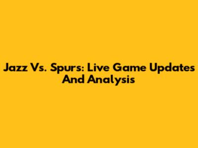 Jazz Vs. Spurs: Live Game Updates And Analysis