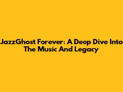JazzGhost Forever: A Deep Dive Into The Music And Legacy
