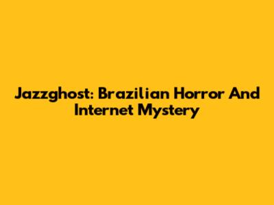 Jazzghost: Brazilian Horror And Internet Mystery