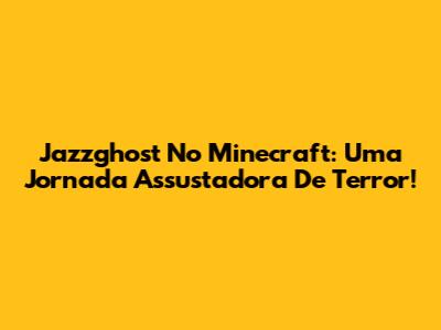 Jazzghost No Minecraft: Uma Jornada Assustadora De Terror!
