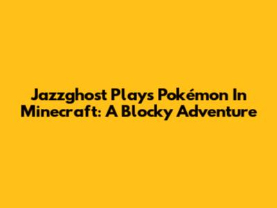 Jazzghost Plays Pokémon In Minecraft: A Blocky Adventure