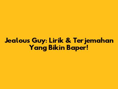 Jealous Guy: Lirik & Terjemahan Yang Bikin Baper!