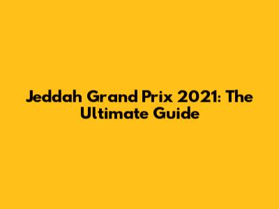 Jeddah Grand Prix 2021: The Ultimate Guide