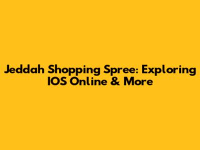 Jeddah Shopping Spree: Exploring IOS Online & More