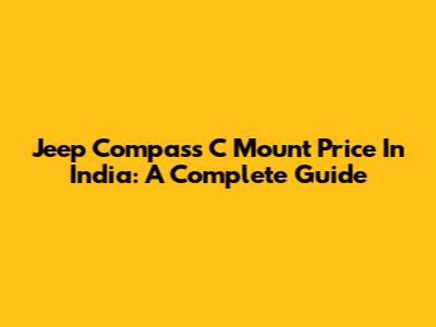 Jeep Compass C Mount Price In India: A Complete Guide