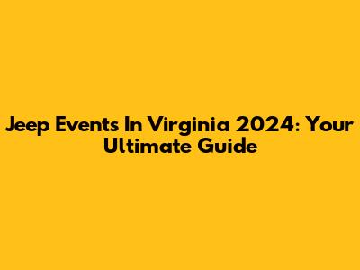 Jeep Events In Virginia 2024: Your Ultimate Guide