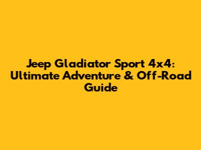 Jeep Gladiator Sport 4x4: Ultimate Adventure & Off-Road Guide
