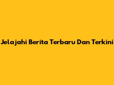 Jelajahi Berita Terbaru Dan Terkini
