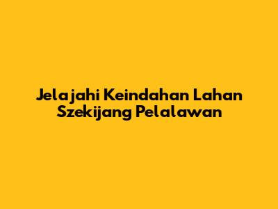 Jelajahi Keindahan Lahan Szekijang Pelalawan