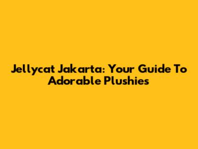 Jellycat Jakarta: Your Guide To Adorable Plushies