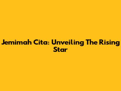 Jemimah Cita: Unveiling The Rising Star