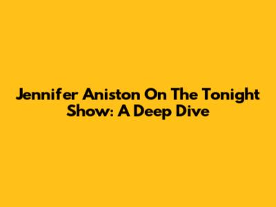 Jennifer Aniston On The Tonight Show: A Deep Dive