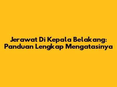 Jerawat Di Kepala Belakang: Panduan Lengkap Mengatasinya