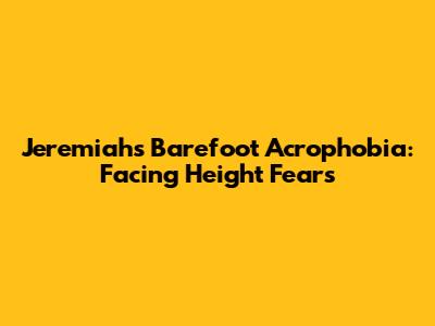 Jeremiah's Barefoot Acrophobia: Facing Height Fears