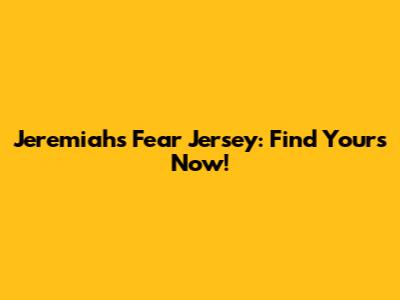 Jeremiah's Fear Jersey: Find Yours Now!