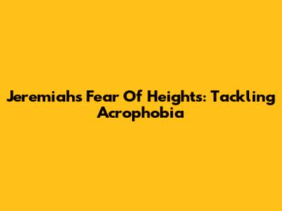 Jeremiah's Fear Of Heights: Tackling Acrophobia