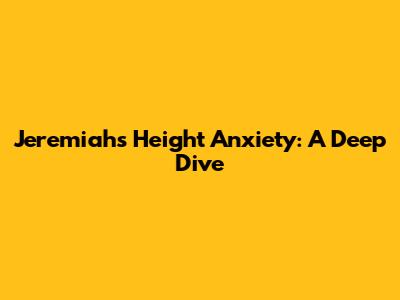 Jeremiah's Height Anxiety: A Deep Dive