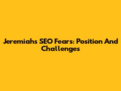 Jeremiah's SEO Fears: Position And Challenges