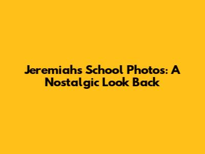 Jeremiah's School Photos: A Nostalgic Look Back
