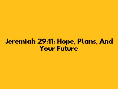 Jeremiah 29:11: Hope, Plans, And Your Future