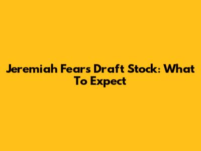 Jeremiah Fears' Draft Stock: What To Expect