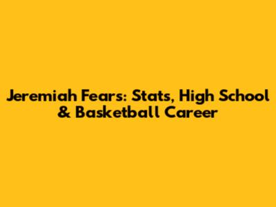 Jeremiah Fears: Stats, High School & Basketball Career