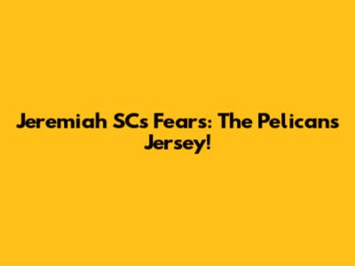 Jeremiah SC's Fears: The Pelicans Jersey!