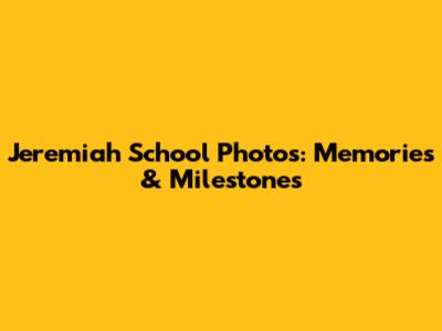 Jeremiah School Photos: Memories & Milestones