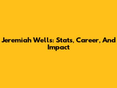 Jeremiah Wells: Stats, Career, And Impact