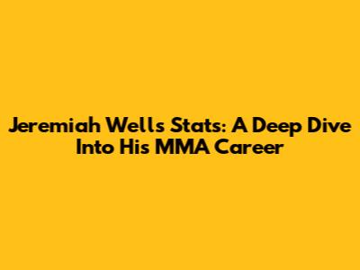 Jeremiah Wells Stats: A Deep Dive Into His MMA Career