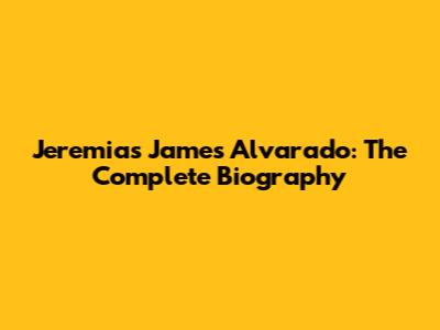 Jeremias James Alvarado: The Complete Biography