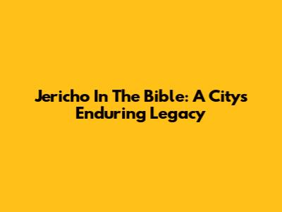 Jericho In The Bible: A City's Enduring Legacy