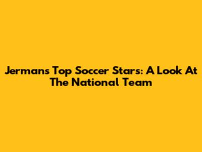 Jerman's Top Soccer Stars: A Look At The National Team
